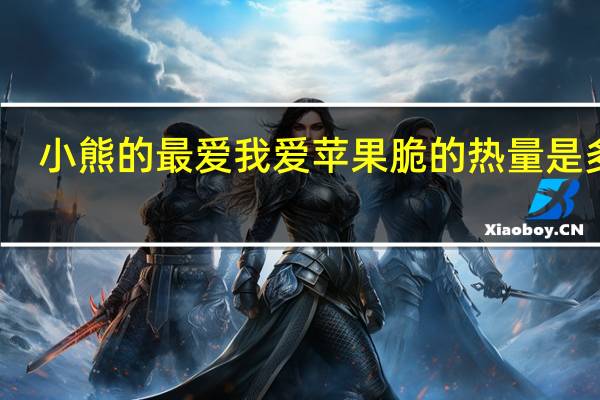小熊的最爱 我爱苹果脆的热量是多少