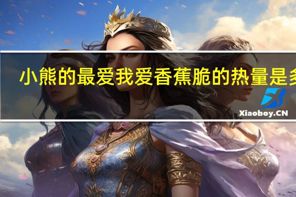 小熊的最爱 我爱香蕉脆的热量是多少