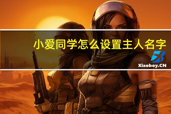 小爱同学怎么设置主人名字（小爱同学怎么设置）