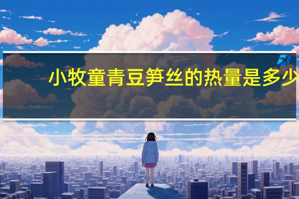 小牧童青豆笋丝的热量是多少
