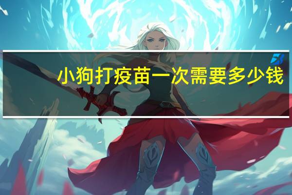 小狗打疫苗一次需要多少钱