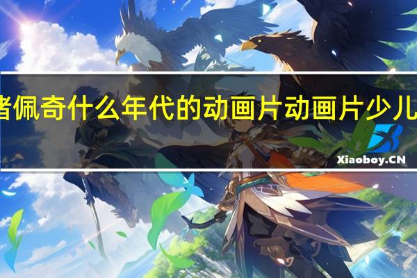 小猪佩奇什么年代的动画片 动画片少儿小猪佩奇