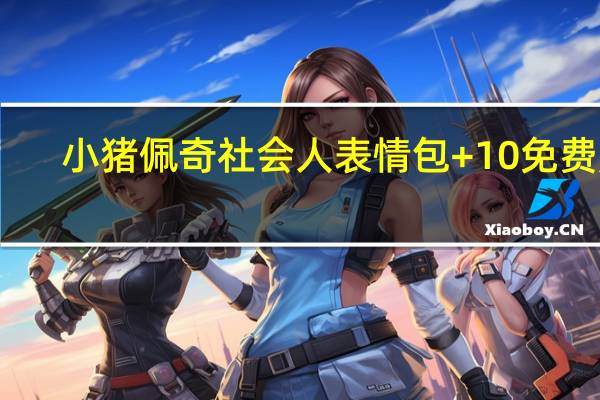 小猪佩奇社会人表情包 +10 免费版（小猪佩奇社会人表情包 +10 免费版功能简介）