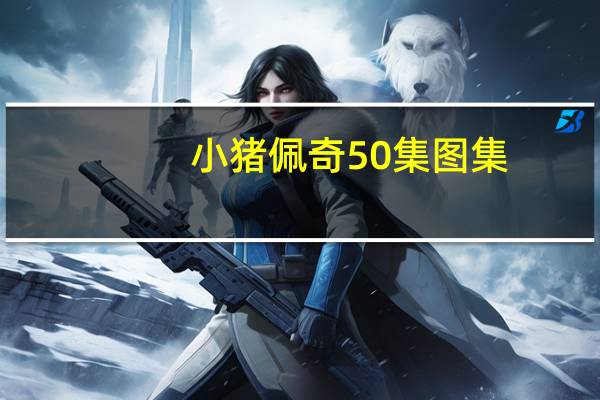 小猪佩奇50集图集(小猪佩奇5评价)