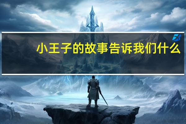 小王子的故事告诉我们什么