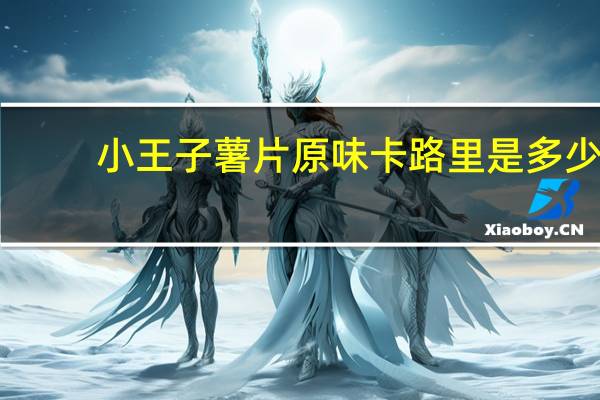 小王子 薯片原味卡路里是多少