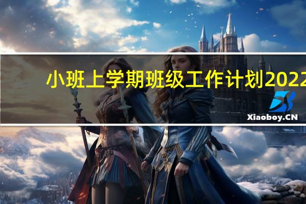 小班上学期班级工作计划2022(小班新学期个人工作计划)