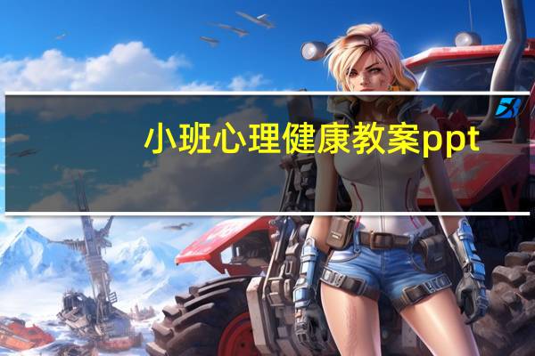 小班心理健康教案ppt(小班心理健康教案)