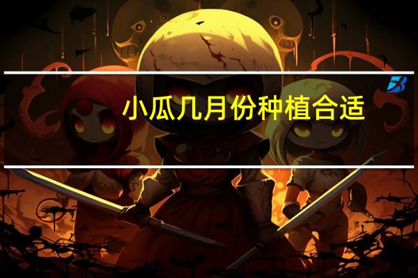 小瓜几月份种植合适
