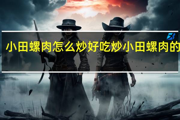小田螺肉怎么炒好吃 炒小田螺肉的做法