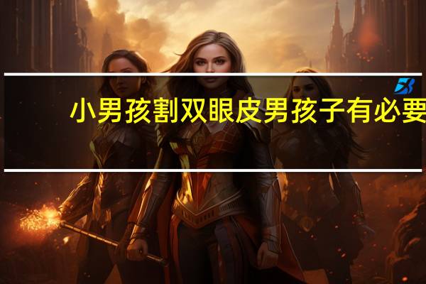 小男孩割双眼皮 男孩子有必要割双眼皮吗