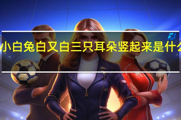 小白兔白又白三只耳朵竖起来是什么意思