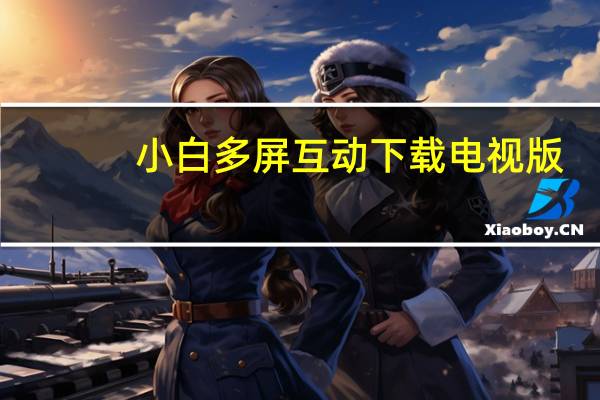 小白多屏互动下载电视版（小白多屏互动）