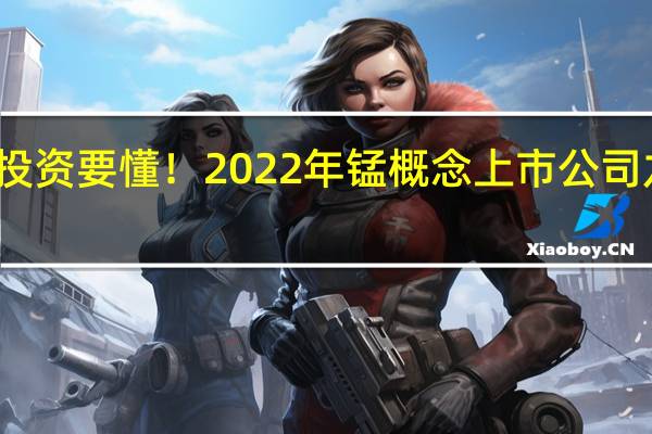 小白投资要懂！2022年锰概念上市公司龙头有哪些