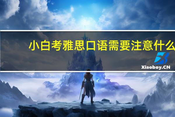 小白考雅思口语需要注意什么