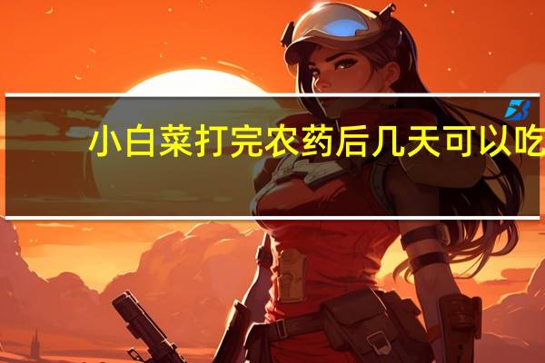 小白菜打完农药后几天可以吃