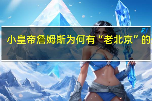 小皇帝詹姆斯为何有“老北京”的外号