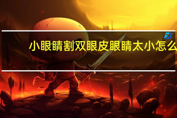 小眼睛割双眼皮 眼睛太小怎么割双眼皮