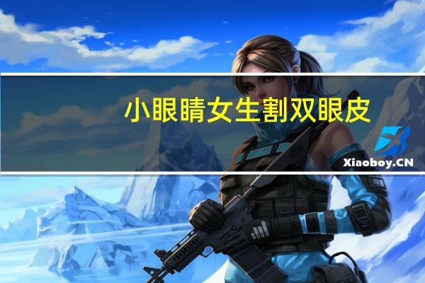 小眼睛女生割双眼皮?眼睛太小怎么割双眼皮