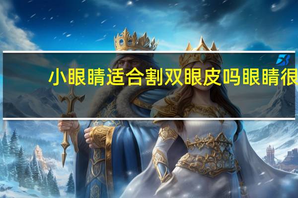 小眼睛适合割双眼皮吗 眼睛很小的可以割双眼皮吗