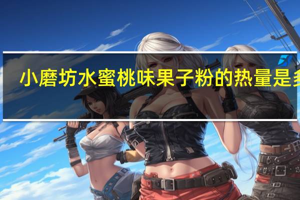 小磨坊 水蜜桃味果子粉的热量是多少