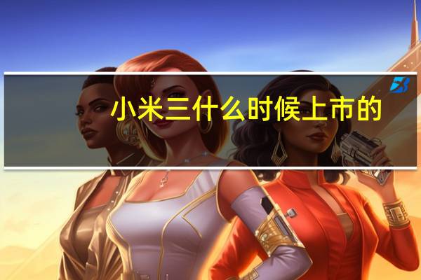 小米三什么时候上市的（小米三什么时候发售）
