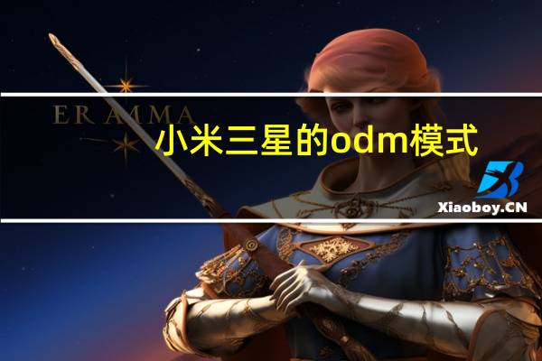 小米三星的odm模式（2020年 三星将把五分之一的智能手机生产外包给ODM）