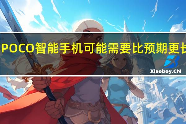 小米下一部POCO智能手机可能需要比预期更长的时间才能到达