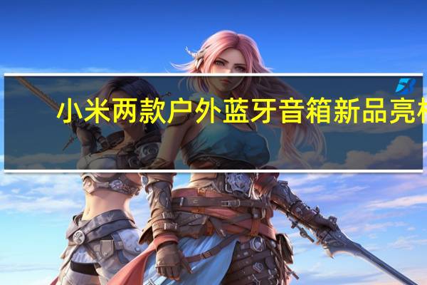 小米两款户外蓝牙音箱新品亮相