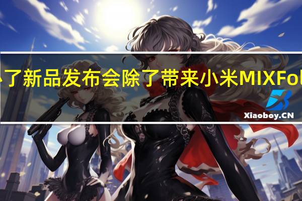 小米举办了新品发布会除了带来小米MIXFold3折叠屏手机