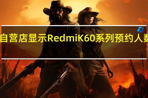小米京东自营店显示RedmiK60系列预约人数突破了32万人