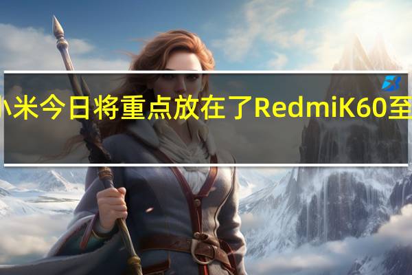 小米今日将重点放在了RedmiK60至尊版上
