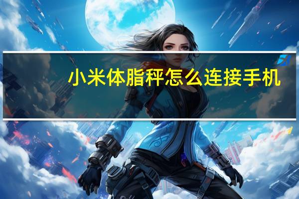 小米体脂秤怎么连接手机（小米体脂秤）