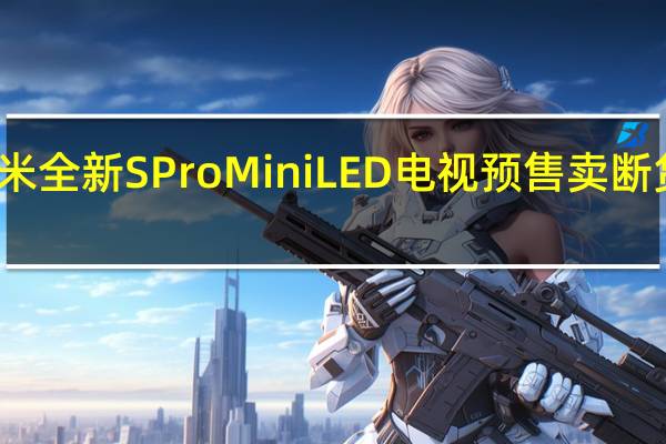 小米全新S Pro Mini LED电视预售卖断货！官方：正在追产能