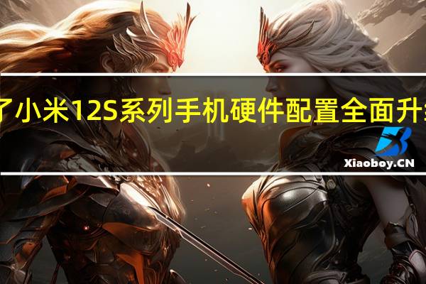 小米公布了小米12S系列手机硬件配置全面升级到骁龙8+平台