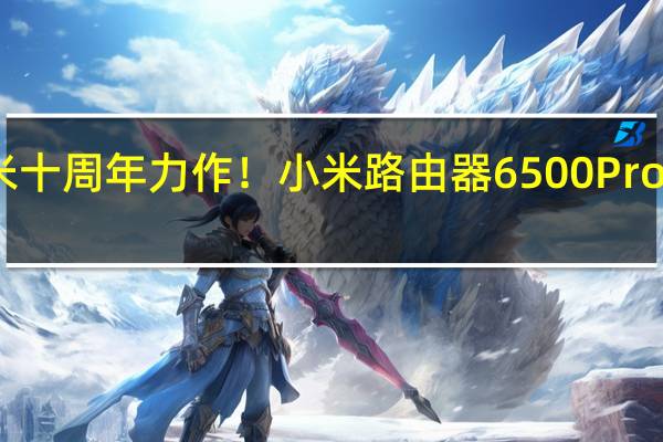 小米十周年力作！小米路由器6500 Pro今晚首发：699元内置中枢网关