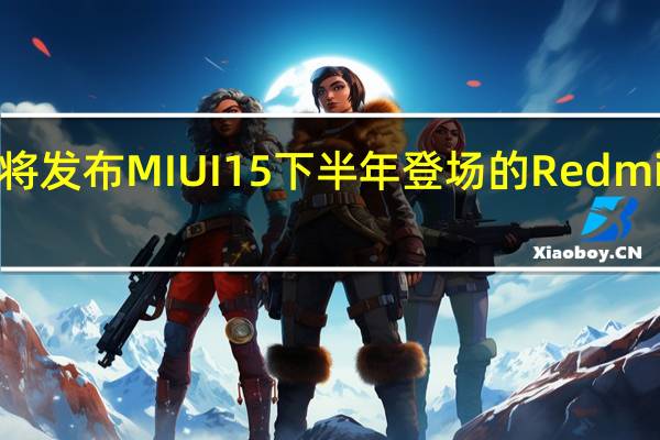小米即将发布MIUI15下半年登场的RedmiNote13系列