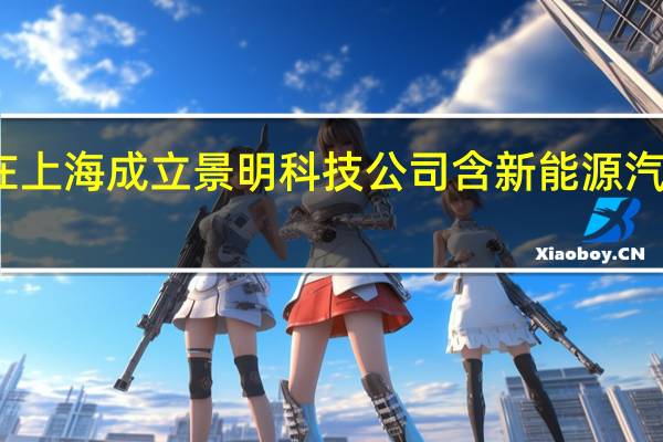 小米在上海成立景明科技公司 含新能源汽车销售业务
