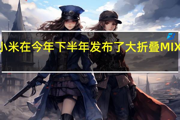 小米在今年下半年发布了大折叠MIXFold3