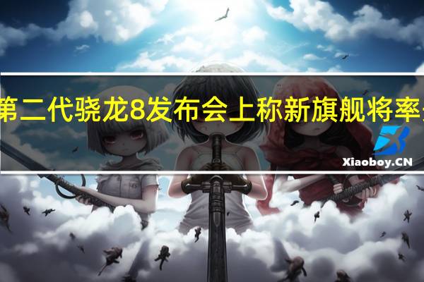 小米在第二代骁龙8发布会上称新旗舰将率先发布该芯片