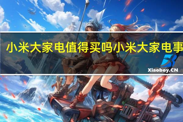 小米大家电值得买吗 小米大家电事业部