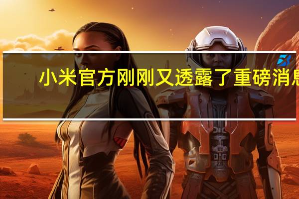 小米官方刚刚又透露了重磅消息