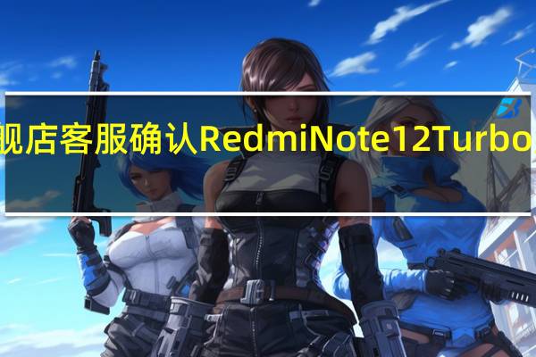 小米官方旗舰店客服确认RedmiNote12Turbo屏幕供应商是天马