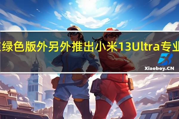 小米宣布在绿色版外另外推出小米13Ultra专业摄影套装白色版