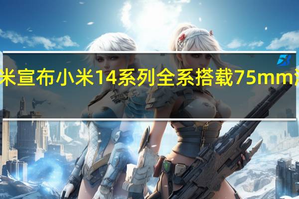 小米宣布小米14系列全系搭载75mm浮动长焦