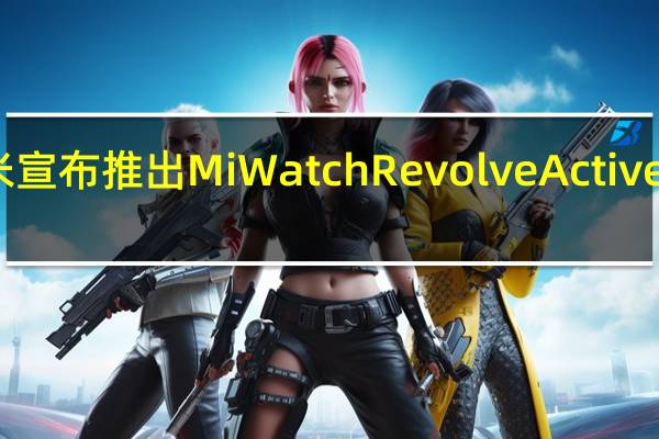 小米宣布推出MiWatchRevolveActive智能手表