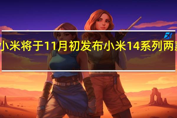 小米将于11月初发布小米14系列两款新机