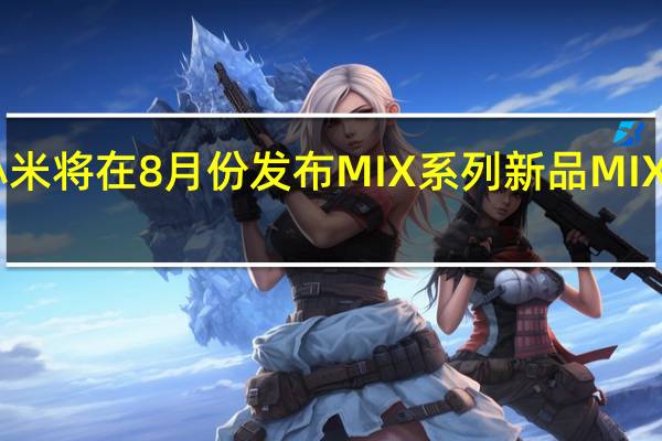 小米将在8月份发布MIX系列新品MIXFOLD2
