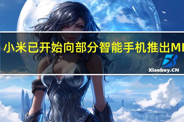 小米已开始向部分智能手机推出MIUI12.5Enhanced