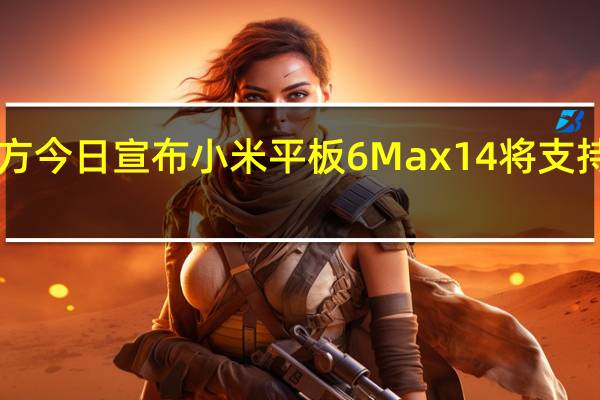 小米平板官方今日宣布小米平板6Max14将支持PC级WPSOffice